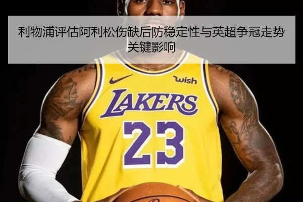 利物浦评估阿利松伤缺后防稳定性与英超争冠走势关键影响