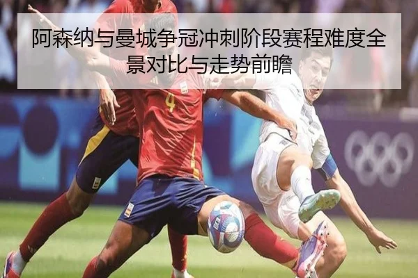 阿森纳与曼城争冠冲刺阶段赛程难度全景对比与走势前瞻
