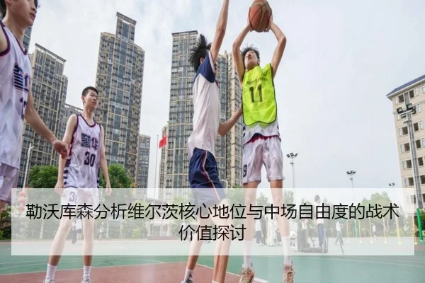 勒沃库森分析维尔茨核心地位与中场自由度的战术价值探讨