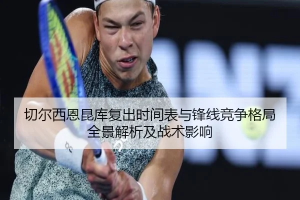 切尔西恩昆库复出时间表与锋线竞争格局全景解析及战术影响