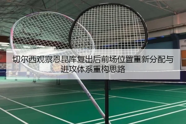 切尔西观察恩昆库复出后前场位置重新分配与进攻体系重构思路