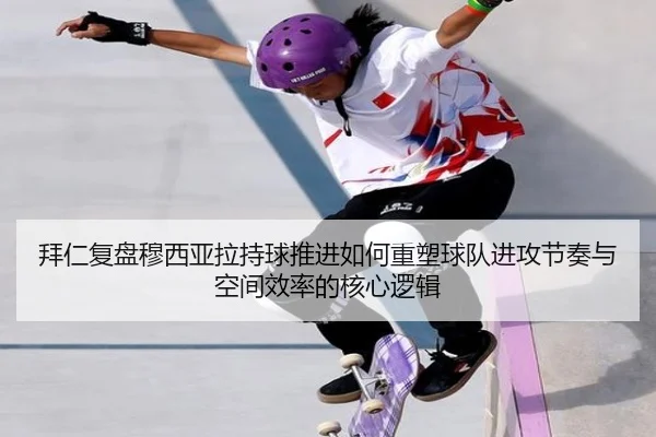 拜仁复盘穆西亚拉持球推进如何重塑球队进攻节奏与空间效率的核心逻辑