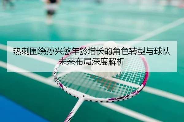 热刺围绕孙兴慜年龄增长的角色转型与球队未来布局深度解析