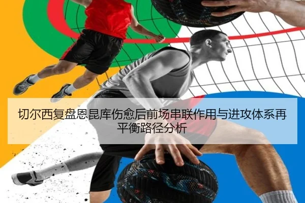 切尔西复盘恩昆库伤愈后前场串联作用与进攻体系再平衡路径分析