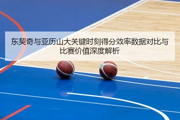 东契奇与亚历山大关键时刻得分效率数据对比与比赛价值深度解析