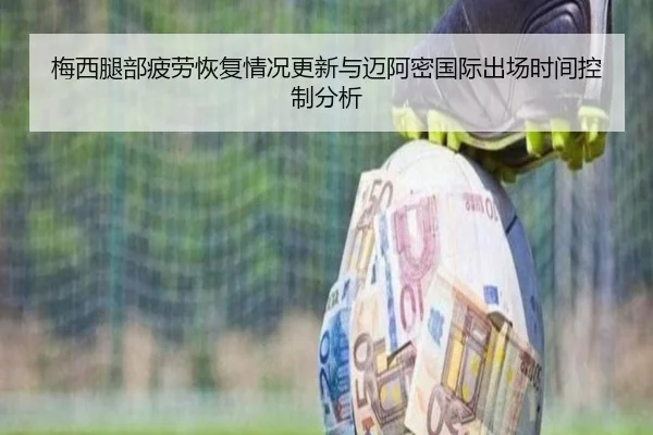 梅西腿部疲劳恢复情况更新与迈阿密国际出场时间控制分析